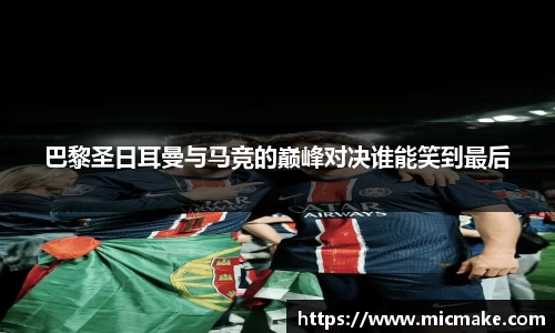 巴黎圣日耳曼与马竞的巅峰对决谁能笑到最后